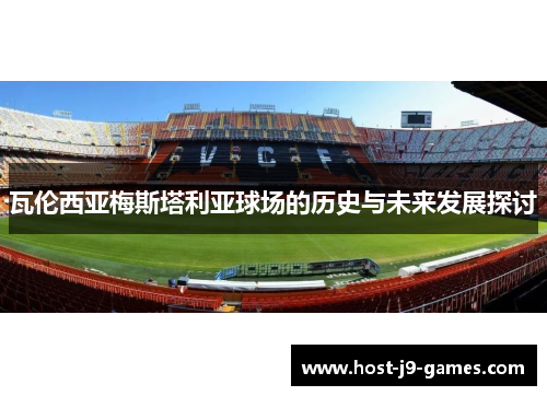 瓦伦西亚梅斯塔利亚球场的历史与未来发展探讨 瓦伦西亚梅斯塔利亚球场的历史与未来发展探讨