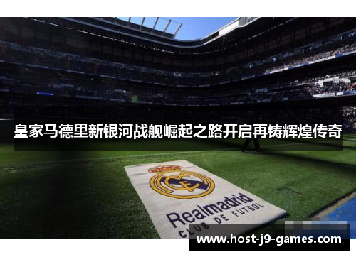 皇家马德里新银河战舰崛起之路开启再铸辉煌传奇