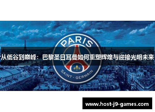 从低谷到巅峰:巴黎圣日耳曼如何重塑辉煌与迎接光明未来 从低谷到巅峰:巴黎圣日耳曼如何重塑辉煌与迎接光明未来