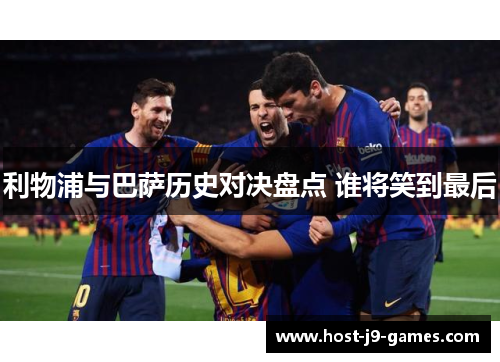 利物浦与巴萨历史对决盘点 谁将笑到最后 利物浦与巴萨历史对决盘点 谁将笑到最后