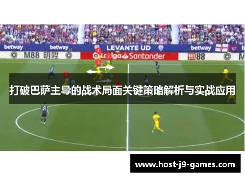 打破巴萨主导的战术局面关键策略解析与实战应用 打破巴萨主导的战术局面关键策略解析与实战应用