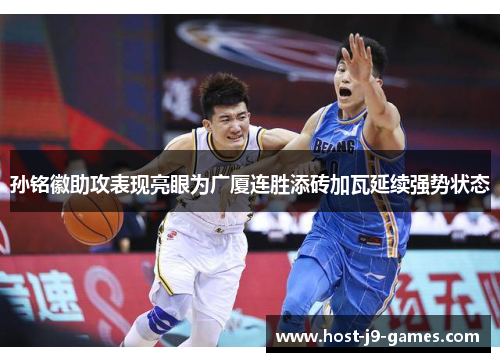 孙铭徽助攻表现亮眼为广厦连胜添砖加瓦延续强势状态 孙铭徽助攻表现亮眼为广厦连胜添砖加瓦延续强势状态