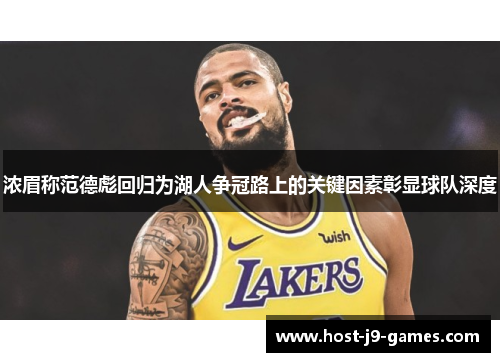 浓眉称范德彪回归为湖人争冠路上的关键因素彰显球队深度