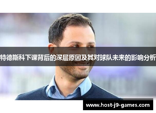 特德斯科下课背后的深层原因及其对球队未来的影响分析