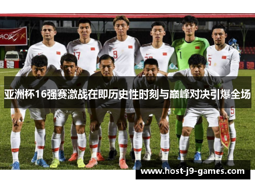 亚洲杯16强赛激战在即历史性时刻与巅峰对决引爆全场