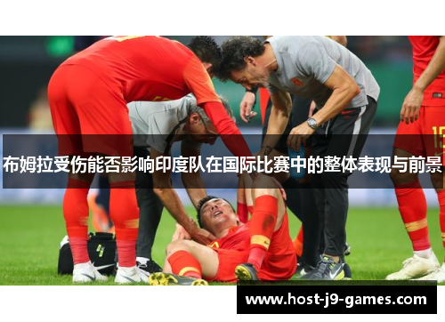 布姆拉受伤能否影响印度队在国际比赛中的整体表现与前景