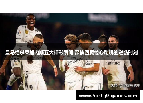 皇马绝杀莱加内斯五大精彩瞬间 深情回顾惊心动魄的逆袭时刻