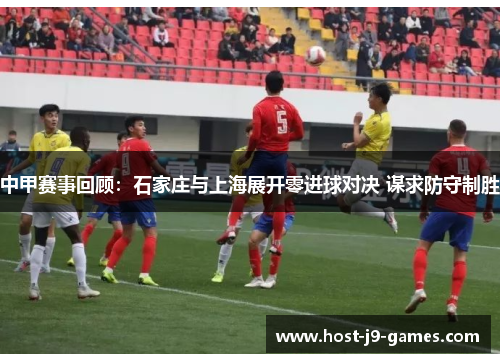 中甲赛事回顾：石家庄与上海展开零进球对决 谋求防守制胜