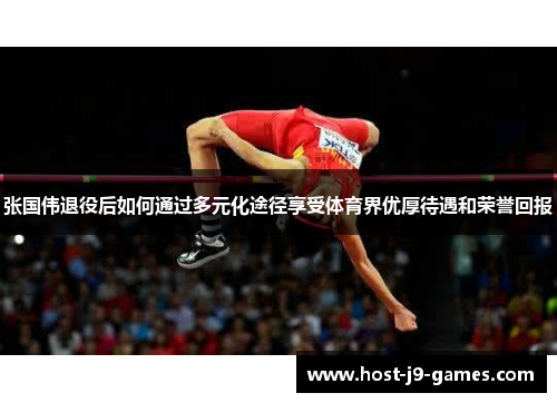 张国伟退役后如何通过多元化途径享受体育界优厚待遇和荣誉回报