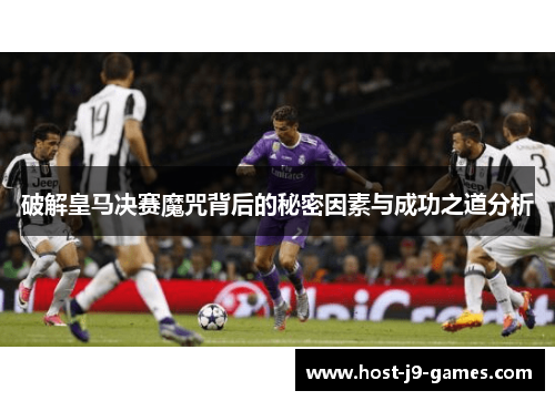 破解皇马决赛魔咒背后的秘密因素与成功之道分析