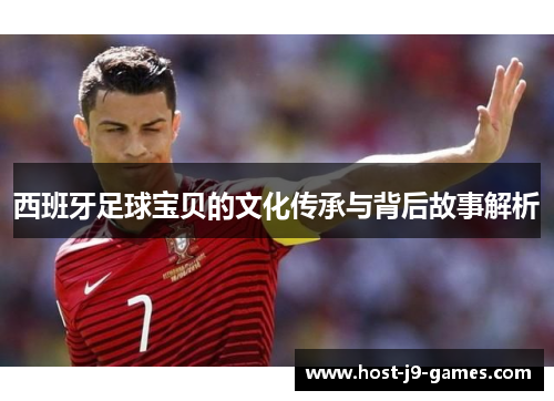 西班牙足球宝贝的文化传承与背后故事解析