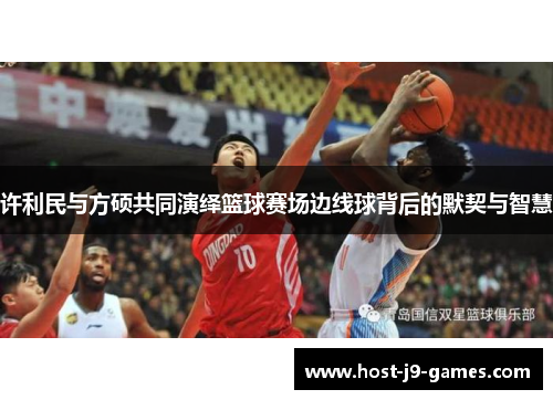 许利民与方硕共同演绎篮球赛场边线球背后的默契与智慧