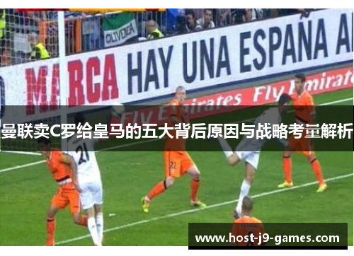 曼联卖C罗给皇马的五大背后原因与战略考量解析