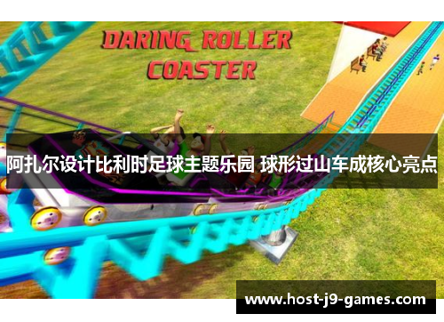 阿扎尔设计比利时足球主题乐园 球形过山车成核心亮点