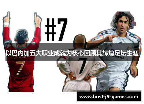 以巴内加五大职业成就为核心回顾其辉煌足坛生涯