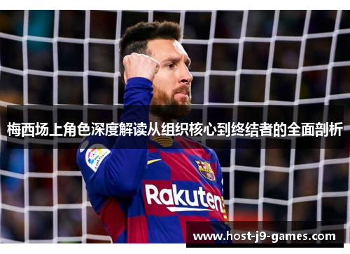 梅西场上角色深度解读从组织核心到终结者的全面剖析