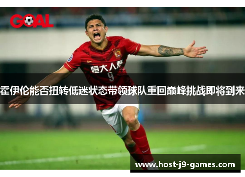 霍伊伦能否扭转低迷状态带领球队重回巅峰挑战即将到来