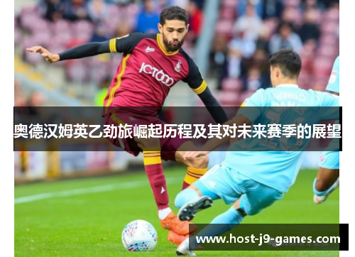 奥德汉姆英乙劲旅崛起历程及其对未来赛季的展望 奥德汉姆英乙劲旅崛起历程及其对未来赛季的展望
