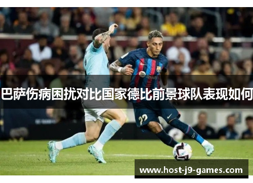 巴萨伤病困扰对比国家德比前景球队表现如何 巴萨伤病困扰对比国家德比前景球队表现如何