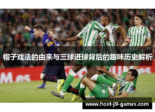帽子戏法的由来与三球进球背后的趣味历史解析