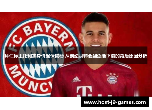 拜仁标王托利索身价起伏揭秘 从创纪录转会到逐渐下滑的背后原因分析
