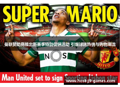 曼联赞助商推出新赛季特别促销活动 引爆球迷热情与购物潮流 曼联赞助商推出新赛季特别促销活动 引爆球迷热情与购物潮流