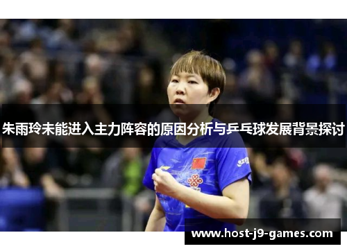 朱雨玲未能进入主力阵容的原因分析与乒乓球发展背景探讨