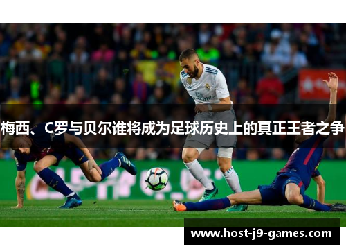 梅西、C罗与贝尔谁将成为足球历史上的真正王者之争