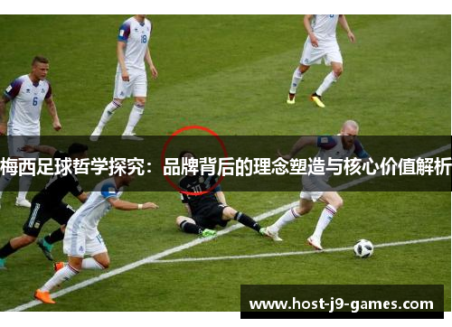 梅西足球哲学探究:品牌背后的理念塑造与核心价值解析 梅西足球哲学探究:品牌背后的理念塑造与核心价值解析