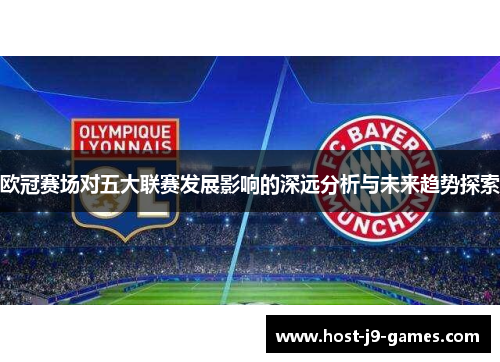 欧冠赛场对五大联赛发展影响的深远分析与未来趋势探索 欧冠赛场对五大联赛发展影响的深远分析与未来趋势探索
