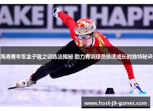海港青年军金子隆之训练法揭秘 助力青训球员快速成长的独特秘诀
