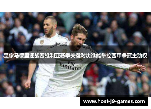 皇家马德里迎战塞维利亚赛季关键对决谁能掌控西甲争冠主动权