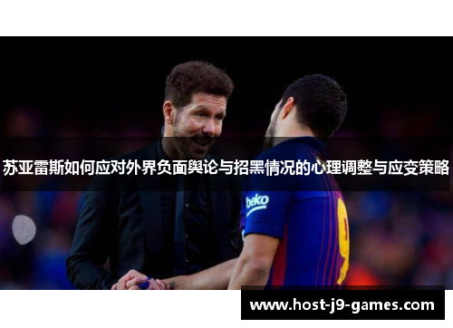 苏亚雷斯如何应对外界负面舆论与招黑情况的心理调整与应变策略