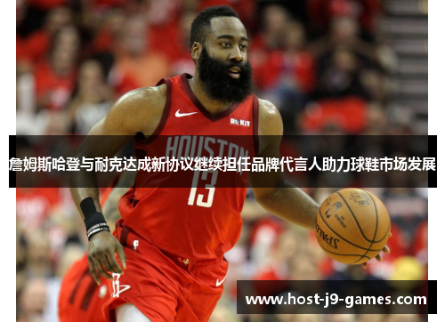 詹姆斯哈登与耐克达成新协议继续担任品牌代言人助力球鞋市场发展 詹姆斯哈登与耐克达成新协议继续担任品牌代言人助力球鞋市场发展