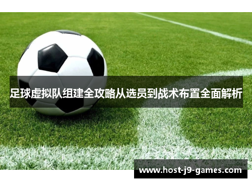 足球虚拟队组建全攻略从选员到战术布置全面解析