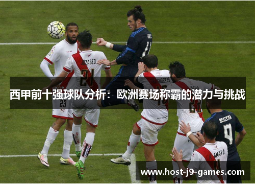 西甲前十强球队分析：欧洲赛场称霸的潜力与挑战