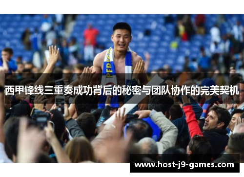 西甲锋线三重奏成功背后的秘密与团队协作的完美契机 西甲锋线三重奏成功背后的秘密与团队协作的完美契机