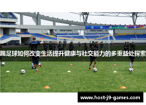 踢足球如何改变生活提升健康与社交能力的多重益处探索 踢足球如何改变生活提升健康与社交能力的多重益处探索