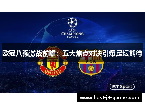 欧冠八强激战前瞻:五大焦点对决引爆足坛期待 欧冠八强激战前瞻:五大焦点对决引爆足坛期待