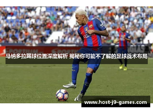 马纳多拉踢球位置深度解析 揭秘你可能不了解的足球战术布局 马纳多拉踢球位置深度解析 揭秘你可能不了解的足球战术布局