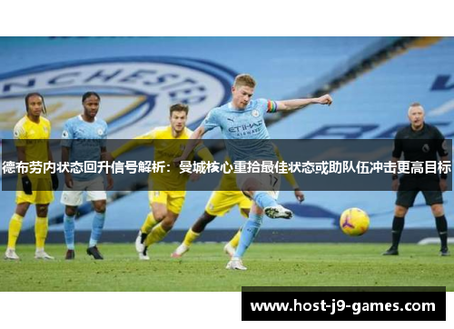 德布劳内状态回升信号解析：曼城核心重拾最佳状态或助队伍冲击更高目标
