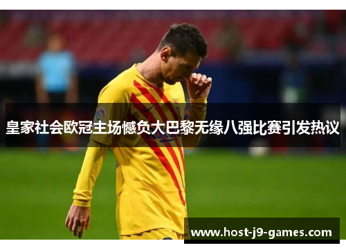 皇家社会欧冠主场憾负大巴黎无缘八强比赛引发热议