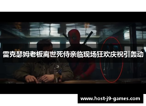 雷克瑟姆老板离世死侍亲临现场狂欢庆祝引轰动 雷克瑟姆老板离世死侍亲临现场狂欢庆祝引轰动