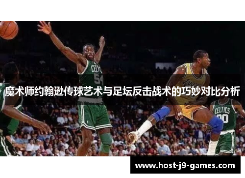 魔术师约翰逊传球艺术与足坛反击战术的巧妙对比分析 魔术师约翰逊传球艺术与足坛反击战术的巧妙对比分析