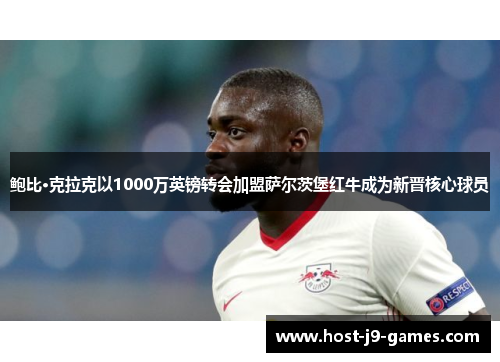 鲍比·克拉克以1000万英镑转会加盟萨尔茨堡红牛成为新晋核心球员